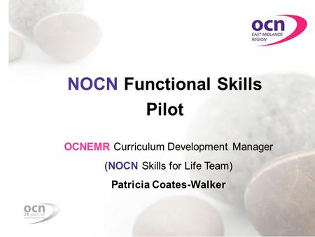 Step - Up NOCN Functional Skills Pilot OCNEMR Curriculum Development Manager (NOCN Skills for Life Team) Patricia Coates-Walker.