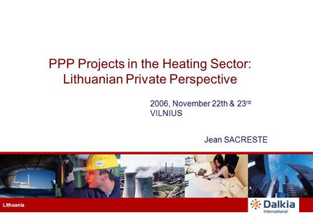 Lithuania PPP Projects in the Heating Sector: Lithuanian Private Perspective 2006, November 22th & 23 rd VILNIUS Jean SACRESTE.