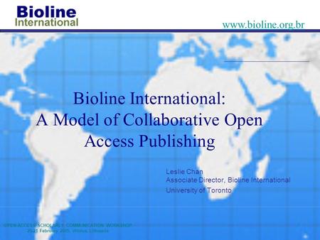 OPEN ACCESS SCHOLARLY COMMUNICATION WORKSHOP 20-21 February 2005, Vilnius, Lithuania www.bioline.org.br Bioline International: A Model of Collaborative.