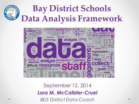 September 12, 2014 Lora M. McCalister-Cruel BDS District Data Coach Bay District Schools Data Analysis Framework.