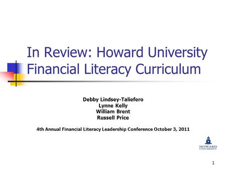 1 In Review: Howard University Financial Literacy Curriculum Debby Lindsey-Taliefero Lynne Kelly William Brent Russell Price 4th Annual Financial Literacy.