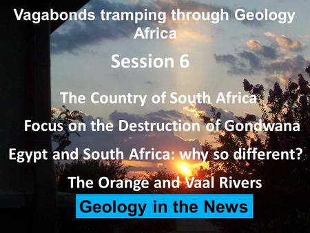 Vagabonds tramping through Geology Africa The Country of South Africa Session 6 The Orange and Vaal Rivers Focus on the Destruction of Gondwana Egypt and.