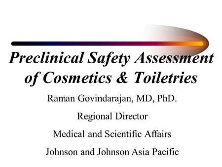 Preclinical Safety Assessment of Cosmetics & Toiletries Raman Govindarajan, MD, PhD. Regional Director Medical and Scientific Affairs Johnson and Johnson.