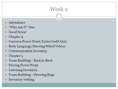 Week 2 Attendance “Who Am I?” Due Good News! Chapter 4 Gestures Power Point/Extra Credit Quiz Body Language/Steering Wheel Videos Communication Inventory.