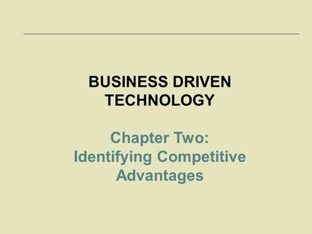 BUSINESS DRIVEN TECHNOLOGY Identifying Competitive Advantages