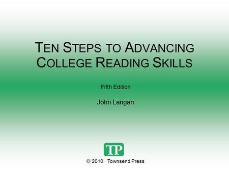 T EN S TEPS TO A DVANCING C OLLEGE R EADING S KILLS Fifth Edition John Langan © 2010 Townsend Press.