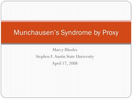 Marcy Rhodes Stephen F. Austin State University April 17, 2008 Munchausen’s Syndrome by Proxy.