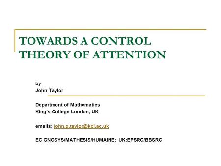 TOWARDS A CONTROL THEORY OF ATTENTION by John Taylor Department of Mathematics King’s College London, UK  s: