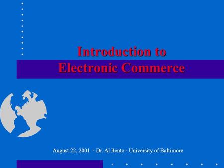 Introduction to Electronic Commerce August 22, 2001 - Dr. Al Bento - University of Baltimore.