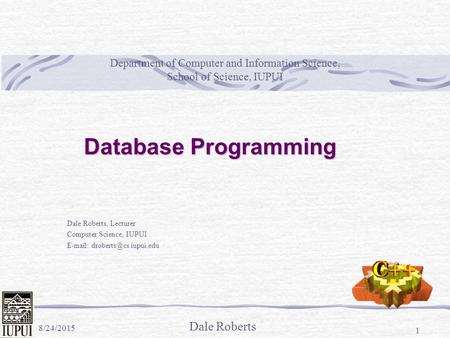 Dale Roberts 8/24/2015 1 Department of Computer and Information Science, School of Science, IUPUI Dale Roberts, Lecturer Computer Science, IUPUI E-mail: