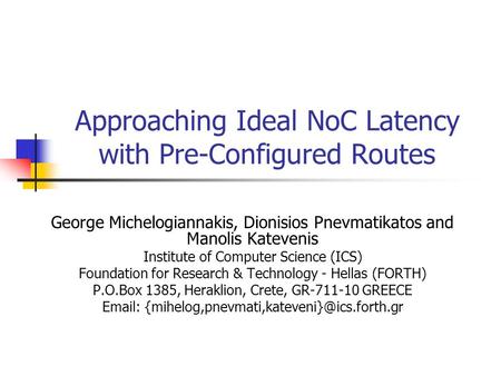 Approaching Ideal NoC Latency with Pre-Configured Routes George Michelogiannakis, Dionisios Pnevmatikatos and Manolis Katevenis Institute of Computer Science.