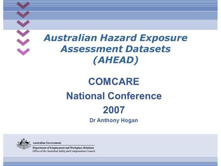 Australian Hazard Exposure Assessment Datasets (AHEAD) COMCARE National Conference 2007 Dr Anthony Hogan.