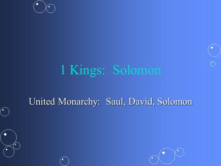 1 Kings: Solomon United Monarchy: Saul, David, Solomon.