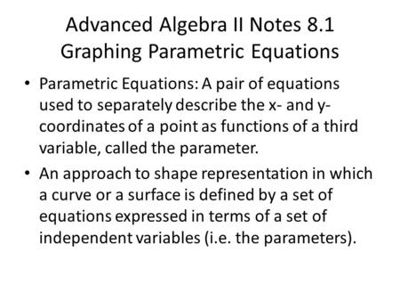 Advanced Algebra II Notes 8.1 Graphing Parametric Equations Parametric Equations: A pair of equations used to separately describe the x- and y- coordinates.