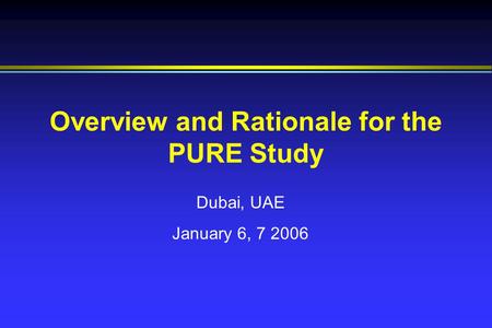 Overview and Rationale for the PURE Study Dubai, UAE January 6, 7 2006.