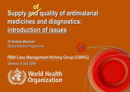 Supply and quality of antimalarial medicines and diagnostics: introduction of issues Dr Andrea Bosman Global Malaria Programme Geneva, 9 July 2009 RBM.