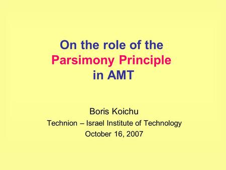 On the role of the Parsimony Principle in AMT Boris Koichu Technion – Israel Institute of Technology October 16, 2007.