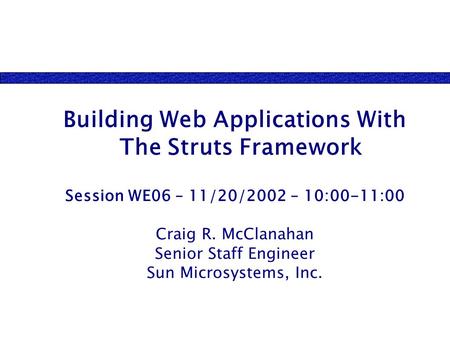 Building Web Applications With The Struts Framework Session WE06 – 11/20/2002 – 10:00-11:00 Craig R. McClanahan Senior Staff Engineer Sun Microsystems,