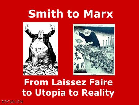 SOCIALISM Smith to Marx From Laissez Faire to Utopia to Reality.