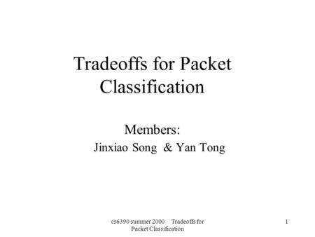 Cs6390 summer 2000 Tradeoffs for Packet Classification 1 Tradeoffs for Packet Classification Members: Jinxiao Song & Yan Tong.