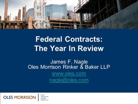 Federal Contracts: The Year In Review James F. Nagle Oles Morrison Rinker & Baker LLP