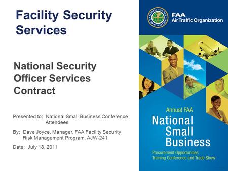 Presented to: National Small Business Conference Attendees By: Dave Joyce, Manager, FAA Facility Security Risk Management Program, AJW-241 Date: July 18,