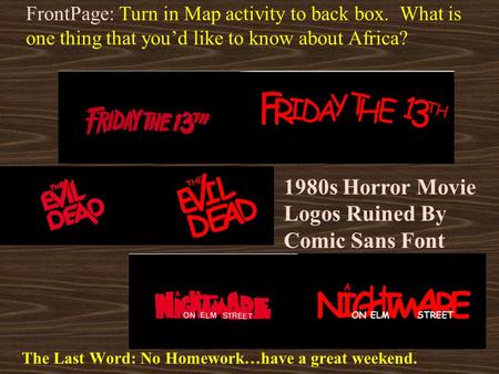 FrontPage: Turn in Map activity to back box. What is one thing that you’d like to know about Africa? The Last Word: No Homework…have a great weekend.