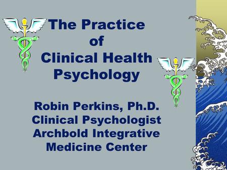 The Practice of Clinical Health Psychology Robin Perkins, Ph.D. Clinical Psychologist Archbold Integrative Medicine Center.