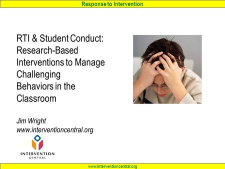 RTI & Student Conduct: Research-Based Interventions to Manage Challenging Behaviors in the Classroom Jim Wright www.interventioncentral.org.