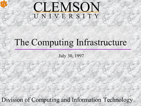 The Computing Infrastructure Division of Computing and Information Technology CLEMSON U N I V E R S I T Y July 30, 1997.