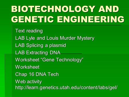 BIOTECHNOLOGY AND GENETIC ENGINEERING Text reading LAB Lyle and Louis Murder Mystery LAB Splicing a plasmid LAB Extracting DNA Worksheet “Gene Technology”