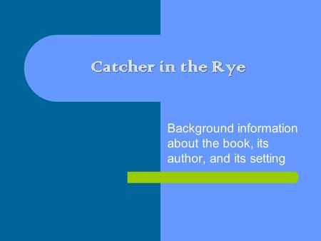 Catcher in the Rye Background information about the book, its author, and its setting.