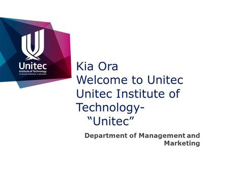 Kia Ora Welcome to Unitec Unitec Institute of Technology- “Unitec” Department of Management and Marketing.