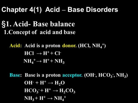 Chapter 4(1) Acid – Base Disorders §1. Acid- Base balance 1.Concept of acid and base Acid: Acid is a proton donor. (HCl, NH 4 + ) HCl → H + + Cl - NH 4.