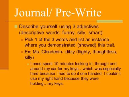 Journal/ Pre-Write Describe yourself using 3 adjectives (descriptive words: funny, silly, smart) Pick 1 of the 3 words and list an instance where you demonstrated.