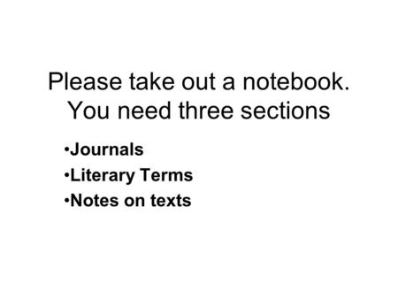 Please take out a notebook. You need three sections Journals Literary Terms Notes on texts.