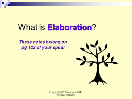 Copyright 2006 Washington OSPI. All rights reserved. Elaboration What is Elaboration? These notes belong on pg 122 of your spiral.