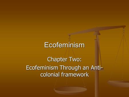 Ecofeminism Chapter Two: Ecofeminism Through an Anti- colonial framework.