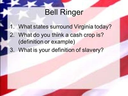 Bell Ringer 1.What states surround Virginia today? 2.What do you think a cash crop is? (definition or example) 3.What is your definition of slavery?