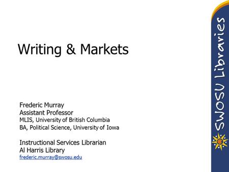 Writing & Markets Frederic Murray Assistant Professor MLIS, University of British Columbia BA, Political Science, University of Iowa Instructional Services.