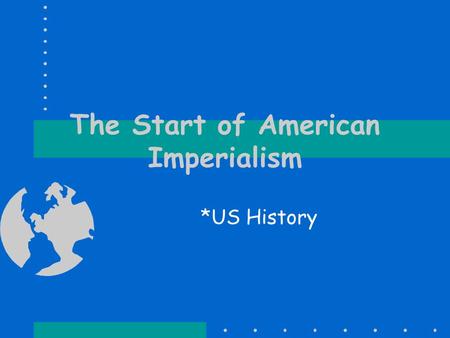 The Start of American Imperialism *US History. Extending Our Borders Not a new concept for Americans. We had been moving westward for over 100 years and.