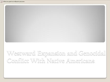 Westward Expansion and Genocidal Conflict With Native Americans War with the Plains Indians, 1851 - 1890.