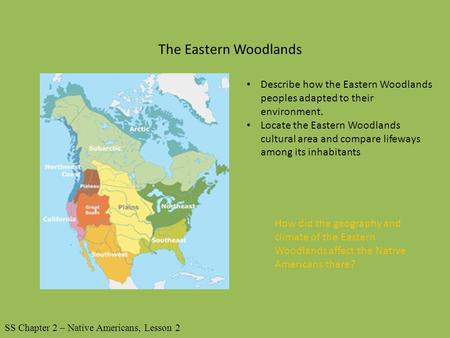 The Eastern Woodlands Describe how the Eastern Woodlands peoples adapted to their environment. Locate the Eastern Woodlands cultural area and compare lifeways.