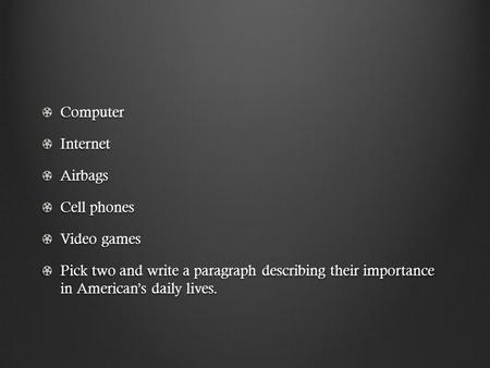 ComputerInternetAirbags Cell phones Video games Pick two and write a paragraph describing their importance in American’s daily lives.