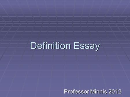 Definition Essay Professor Minnis 2012. What Is a Definition Essay?  A Definition essay provides an explanation of a general principle or idea by using.