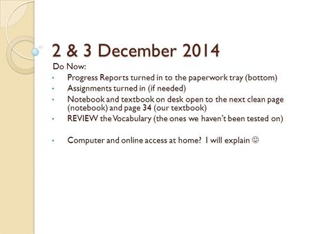 2 & 3 December 2014 Do Now: Progress Reports turned in to the paperwork tray (bottom) Assignments turned in (if needed) Notebook and textbook on desk open.