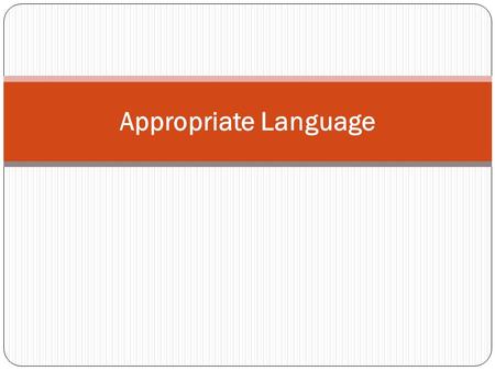 Appropriate Language. When writing, it is very important to use language that fits your audience and matches purpose. Inappropriate language uses can.