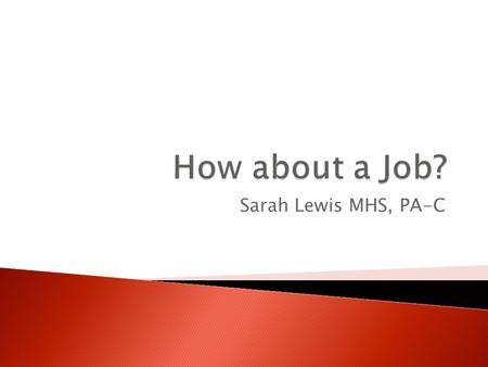 Sarah Lewis MHS, PA-C.  Discuss ideas of where to find jobs.  Review the importance of networking.  Analyze what makes for a strong Resume or CV.