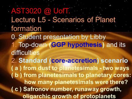 UofT. Lecture L5 - Scenarios of Planet formation 0. Student presentation by Libby 1. Top-down (GGP hypothesis) and its difficulties 2. Standard.