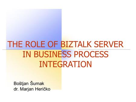 Boštjan Šumak dr. Marjan Heričko THE ROLE OF BIZTALK SERVER IN BUSINESS PROCESS INTEGRATION.